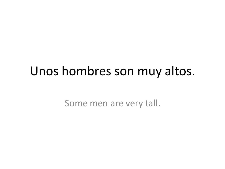 Unos hombres son muy altos. Some men are very tall.