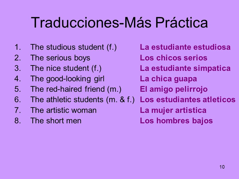10 Traducciones-Más Práctica 1.The studious student (f.) 2.The serious boys 3.The nice student (f.) 4.The good-looking girl 5.The red-haired friend (m.) 6.The athletic students (m.