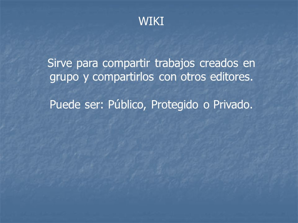 WIKI Sirve para compartir trabajos creados en grupo y compartirlos con otros editores.