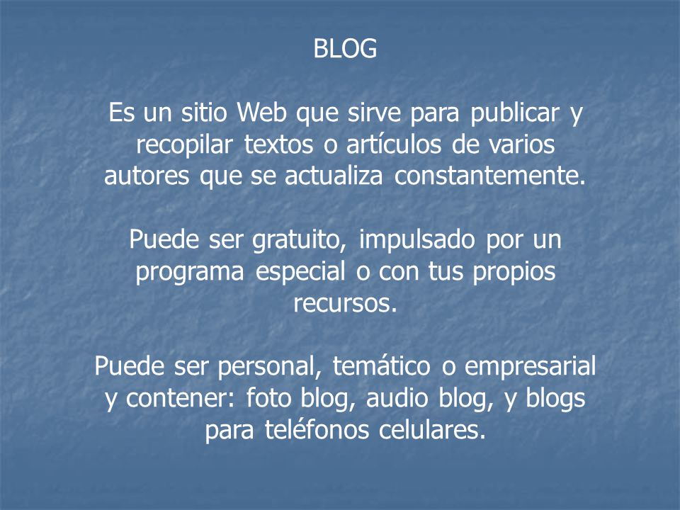 BLOG Es un sitio Web que sirve para publicar y recopilar textos o artículos de varios autores que se actualiza constantemente.