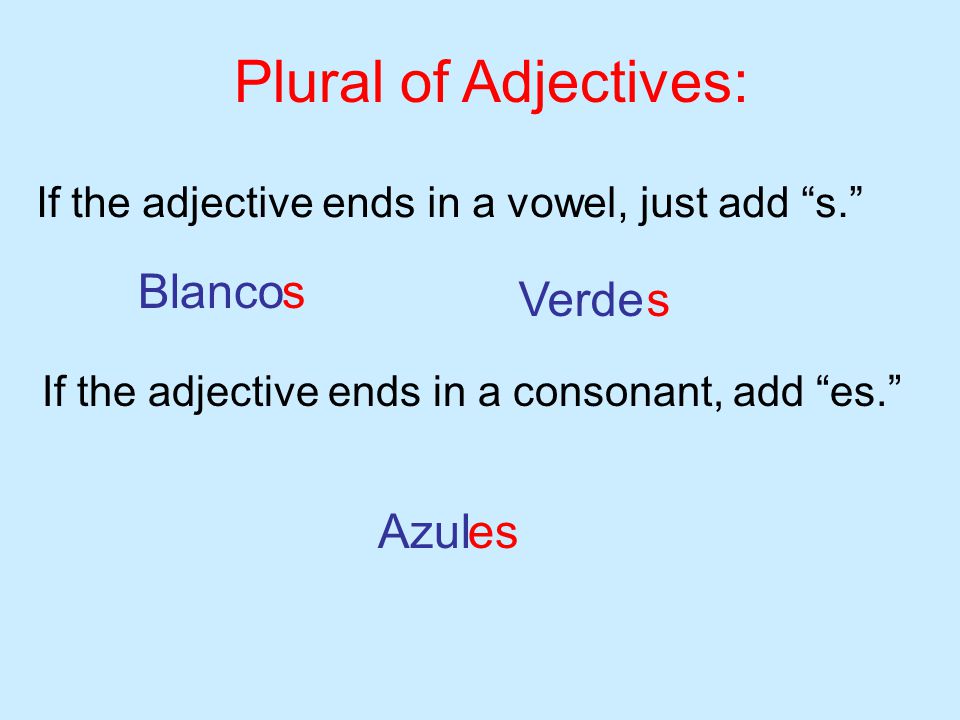 Plural of Adjectives: If the adjective ends in a vowel, just add s. Blancos Verdes If the adjective ends in a consonant, add es. Azules