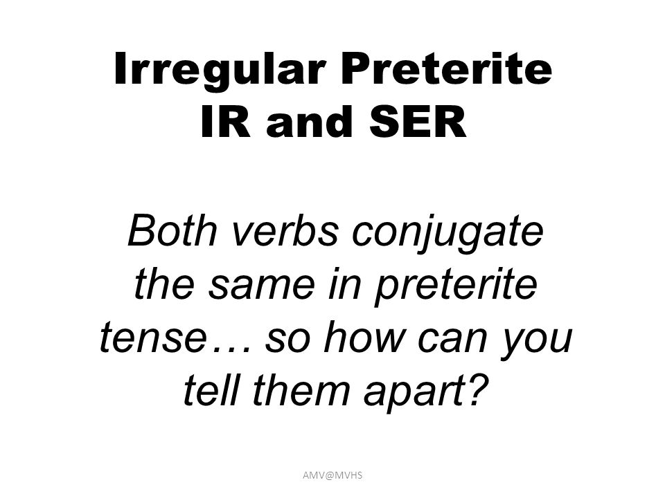 Irregular Preterite IR and SER Both verbs conjugate the same in preterite tense… so how can you tell them apart