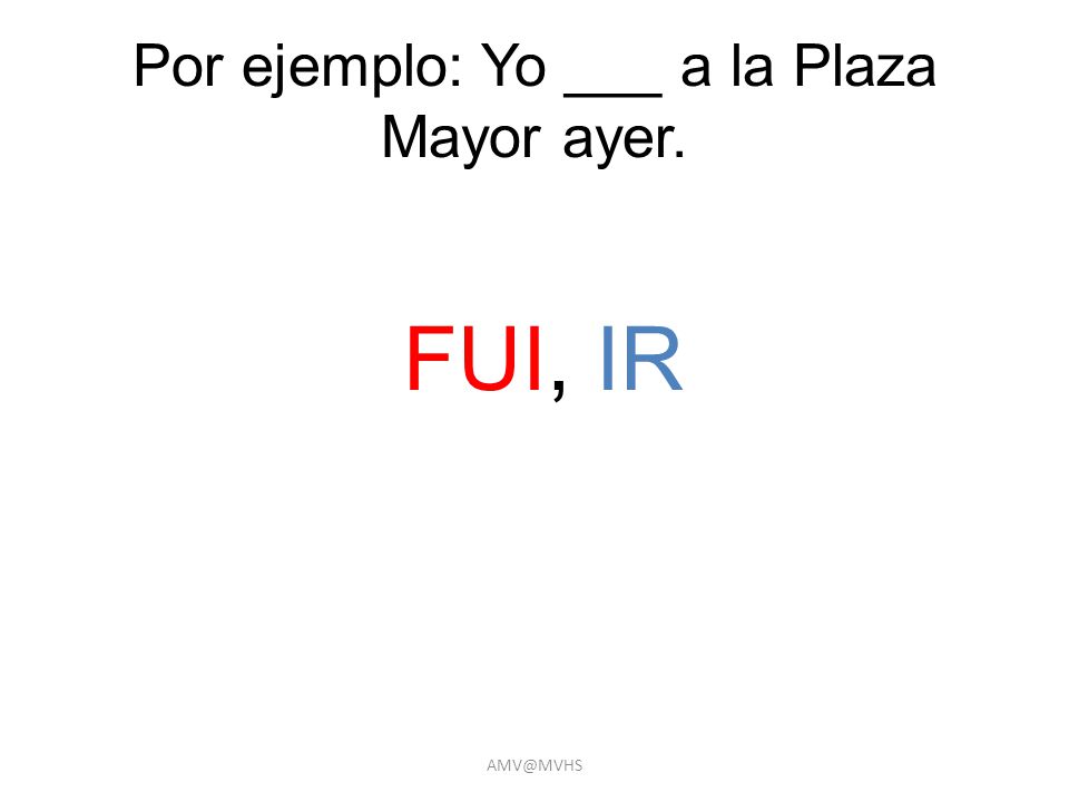 Por ejemplo: Yo ___ a la Plaza Mayor ayer. FUI, IR