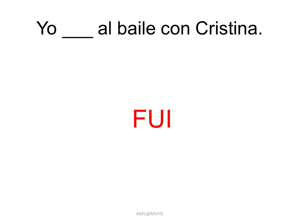 Yo ___ al baile con Cristina. FUI