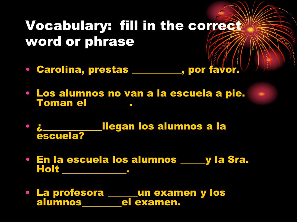 Vocabulary: fill in the correct word or phrase Carolina, prestas __________, por favor.