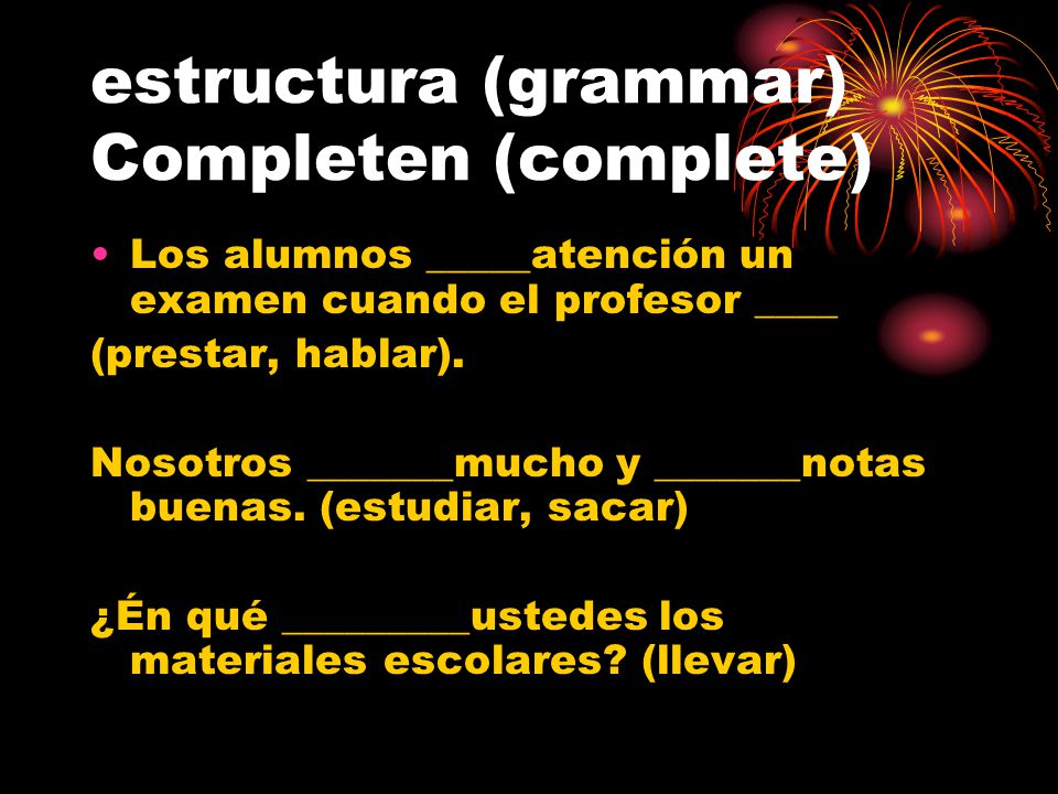 estructura (grammar) Completen (complete) Los alumnos _____atención un examen cuando el profesor ____ (prestar, hablar).