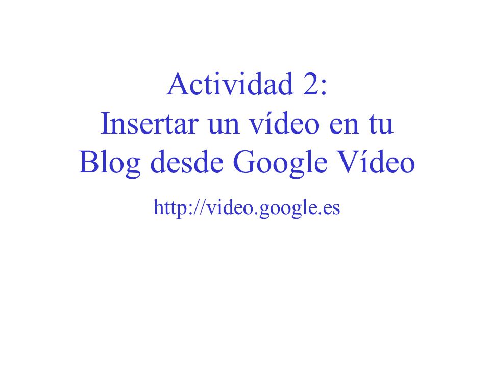 Actividad 2: Insertar un vídeo en tu Blog desde Google Vídeo