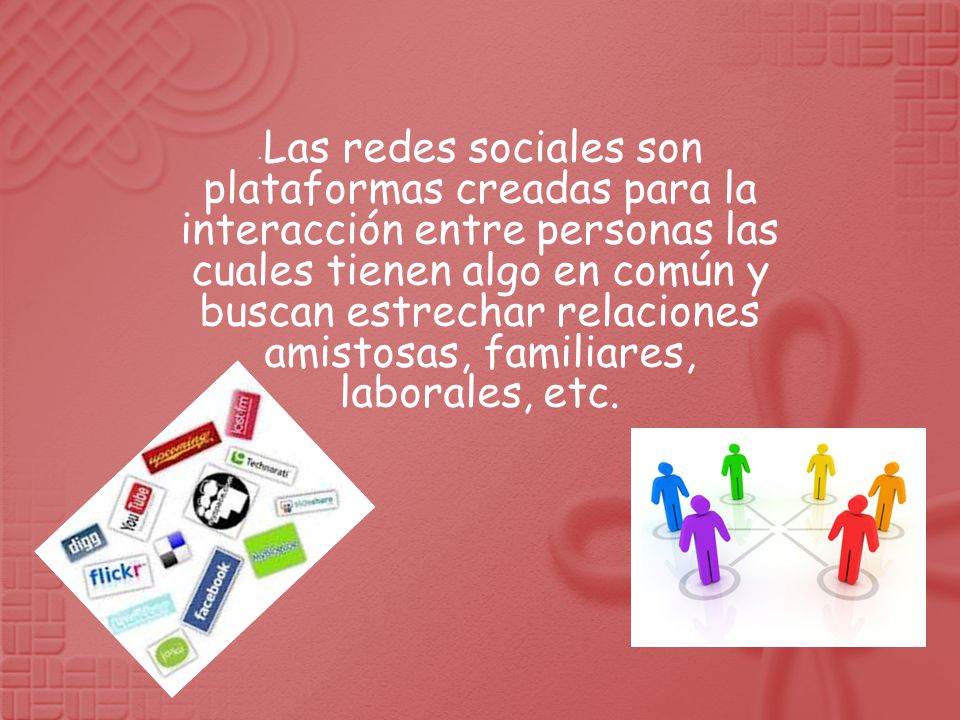 Las redes sociales son plataformas creadas para la interacción entre personas las cuales tienen algo en común y buscan estrechar relaciones amistosas, familiares, laborales, etc.