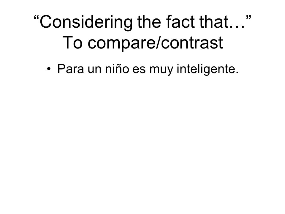 Considering the fact that… To compare/contrast Para un niño es muy inteligente.