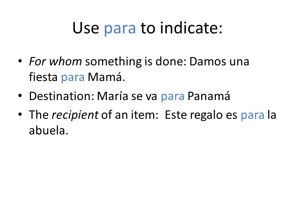 Use para to indicate: For whom something is done: Damos una fiesta para Mamá.