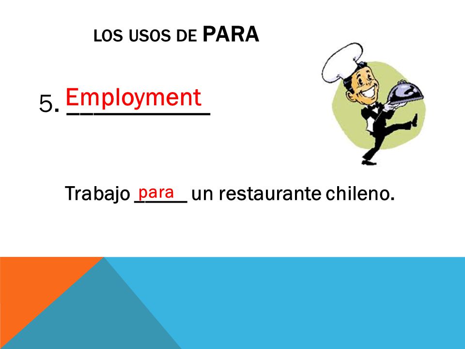 LOS USOS DE PARA 5. ___________ Trabajo _____ un restaurante chileno. para Employment