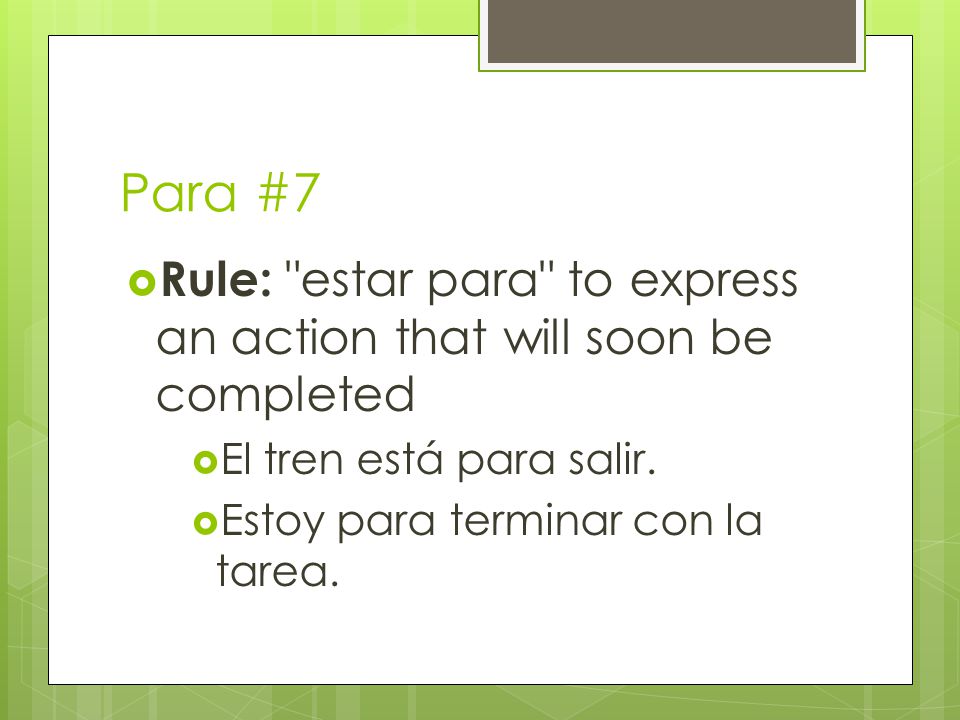 Para #7  Rule: estar para to express an action that will soon be completed  El tren está para salir.