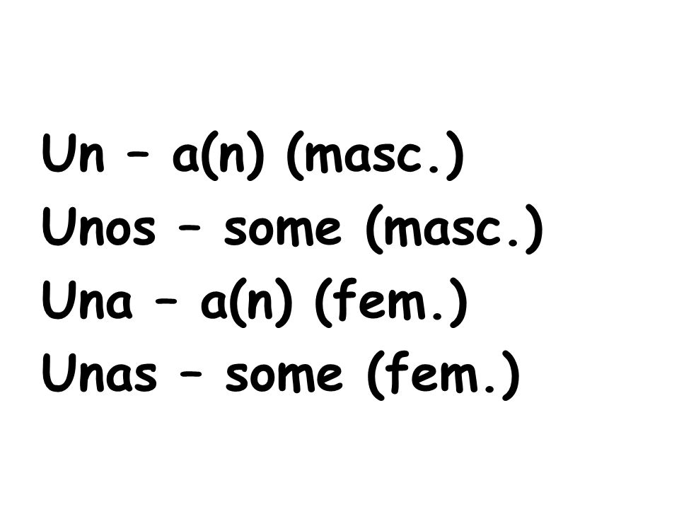 Un – a(n) (masc.) Unos – some (masc.) Una – a(n) (fem.) Unas – some (fem.)