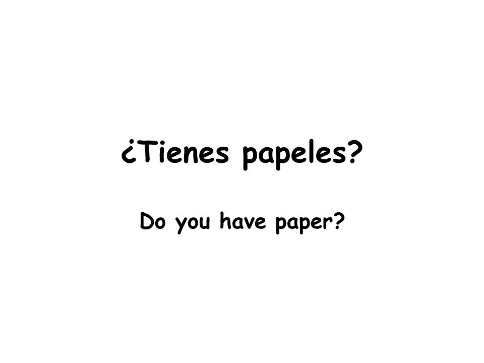 ¿Tienes papeles Do you have paper