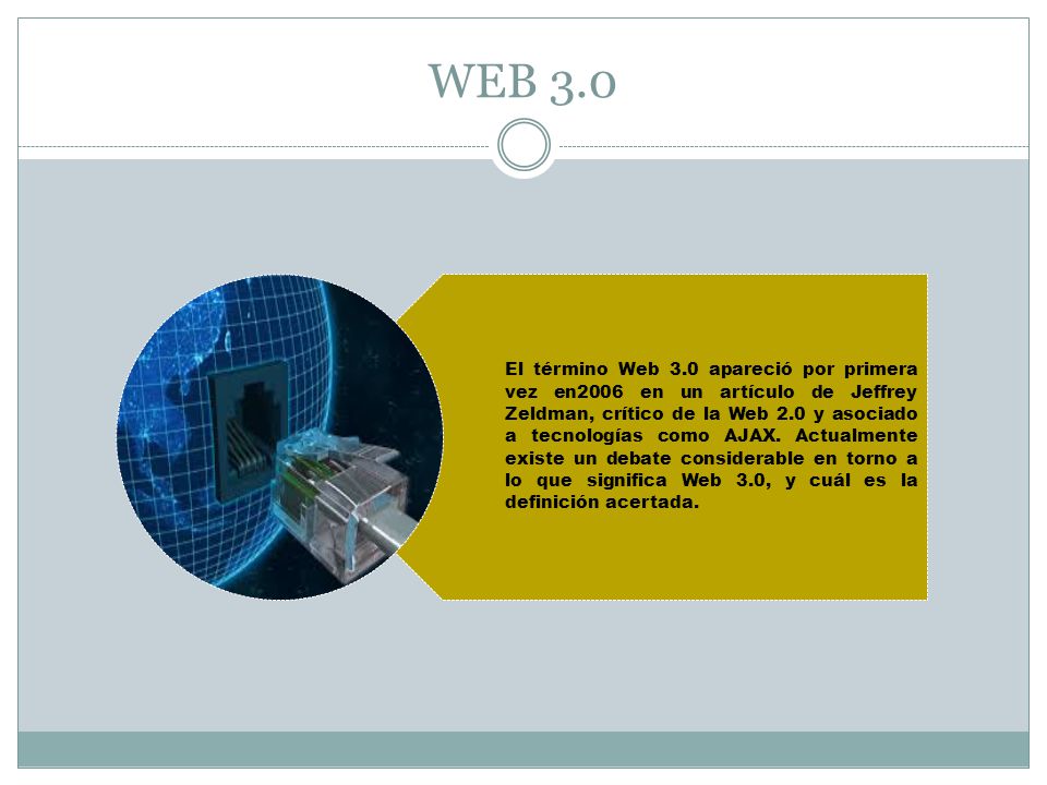 WEB 3.0 El término Web 3.0 apareció por primera vez en2006 en un artículo de Jeffrey Zeldman, crítico de la Web 2.0 y asociado a tecnologías como AJAX.
