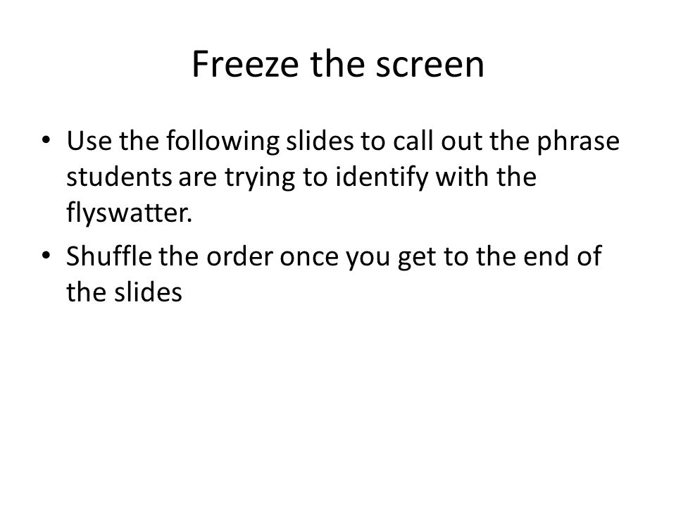 Freeze the screen Use the following slides to call out the phrase students are trying to identify with the flyswatter.