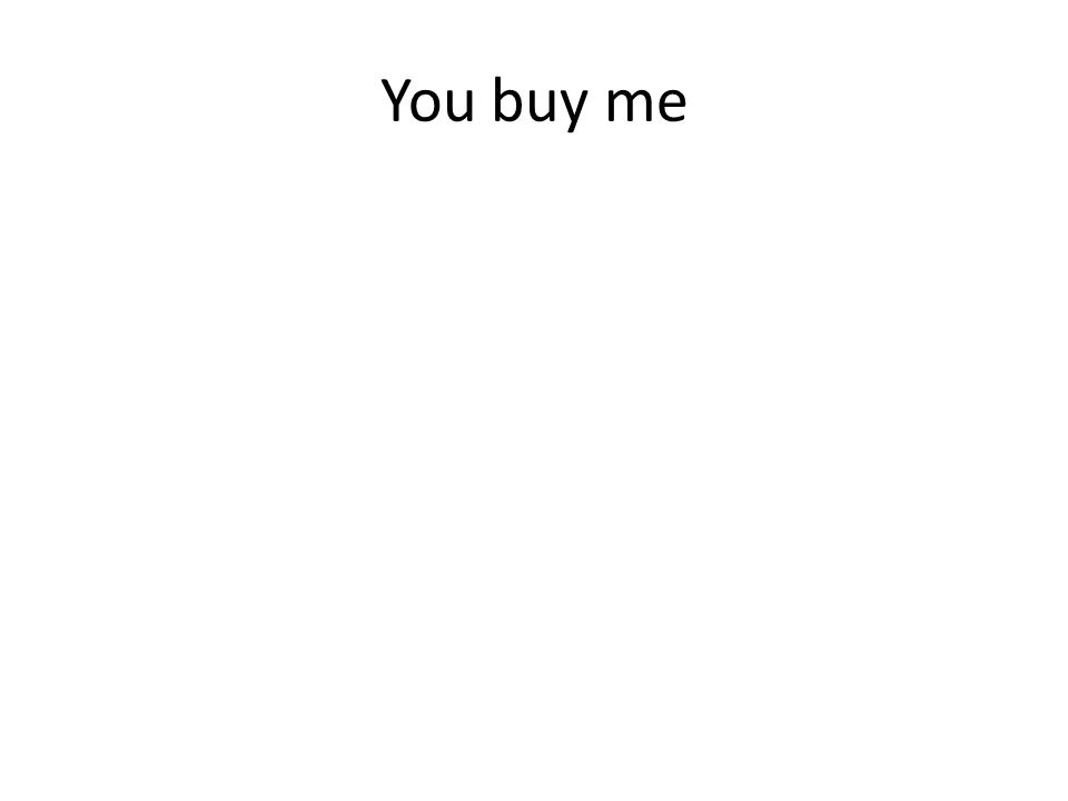 You buy me