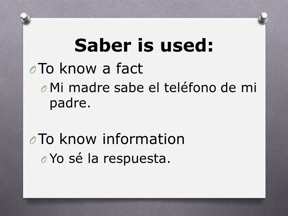 Saber is used: O To know a fact O Mi madre sabe el teléfono de mi padre.