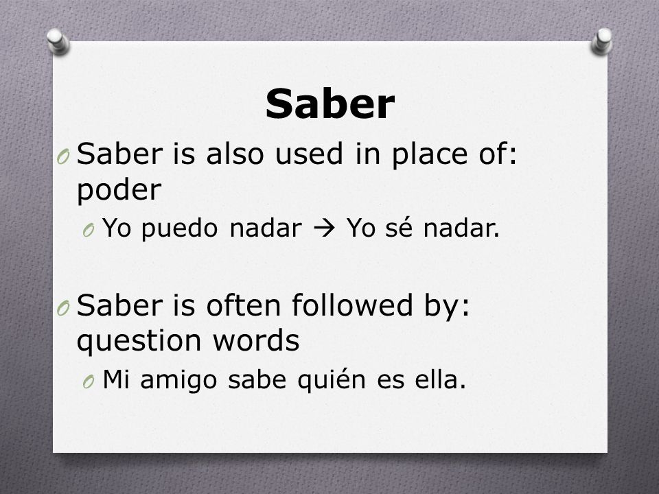 Saber O Saber is also used in place of: poder O Yo puedo nadar  Yo sé nadar.
