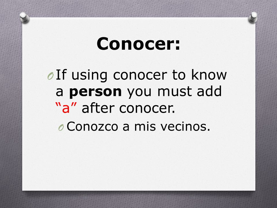 Conocer: O If using conocer to know a person you must add a after conocer.