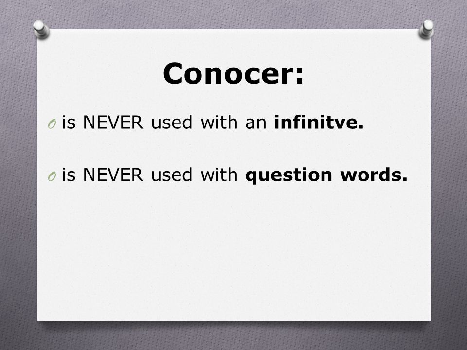 Conocer: O is NEVER used with an infinitve. O is NEVER used with question words.
