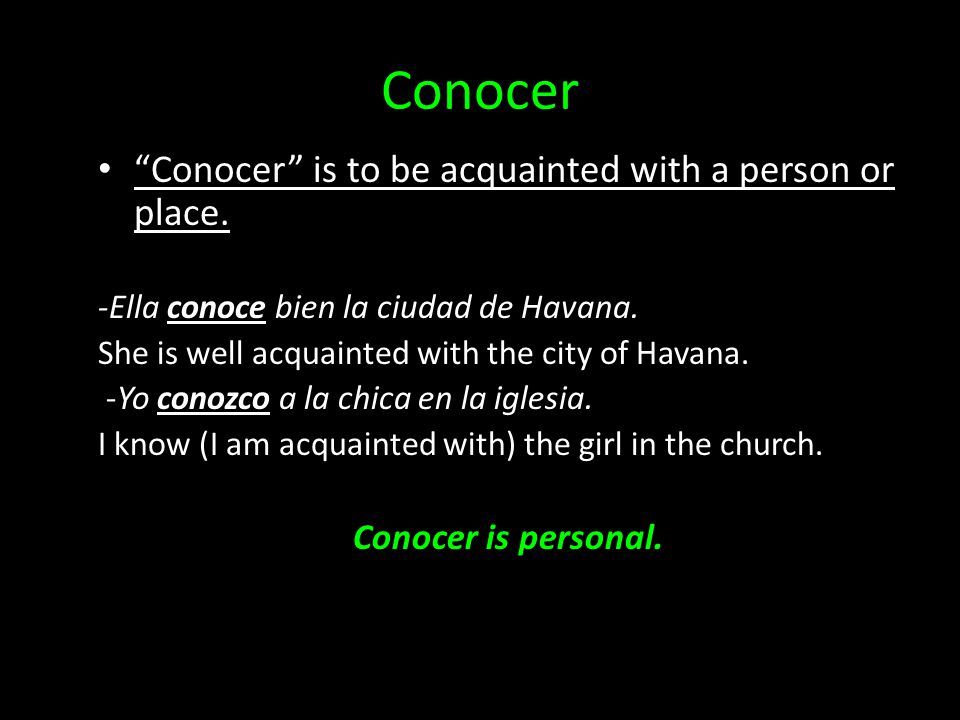 Conocer Conocer is to be acquainted with a person or place.