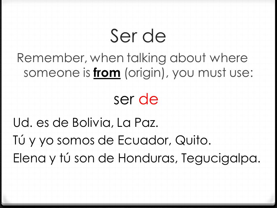 Ser de Remember, when talking about where someone is from (origin), you must use: ser de Ud.