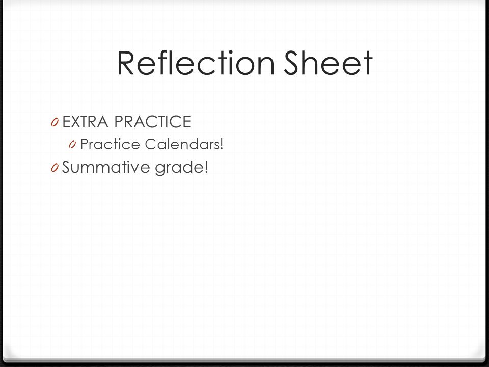 Reflection Sheet 0 EXTRA PRACTICE 0 Practice Calendars! 0 Summative grade!