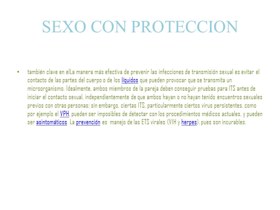 SEXO CON PROTECCION también clave en elLa manera más efectiva de prevenir las infecciones de transmisión sexual es evitar el contacto de las partes del cuerpo o de los líquidos que pueden provocar que se transmita un microorganismo.