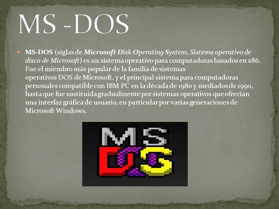 MS-DOS (siglas de Microsoft Disk Operating System, Sistema operativo de disco de Microsoft) es un sistema operativo para computadoras basados en x86.