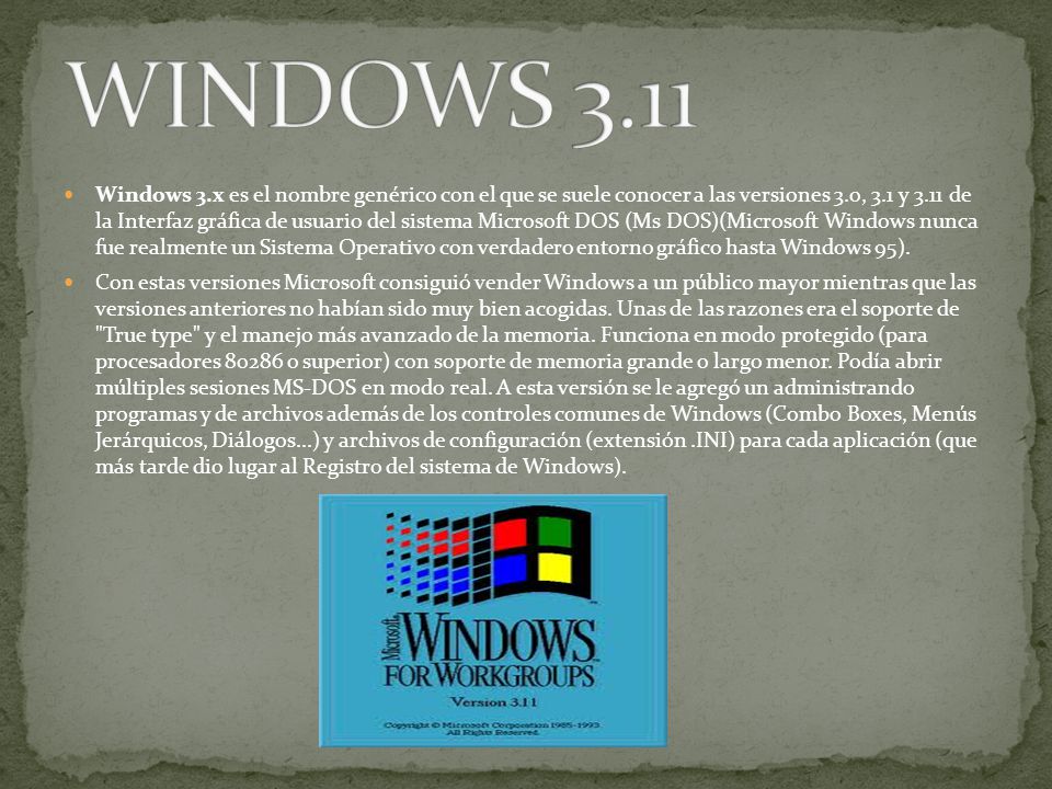 Windows 3.x es el nombre genérico con el que se suele conocer a las versiones 3.0, 3.1 y 3.11 de la Interfaz gráfica de usuario del sistema Microsoft DOS (Ms DOS)(Microsoft Windows nunca fue realmente un Sistema Operativo con verdadero entorno gráfico hasta Windows 95).