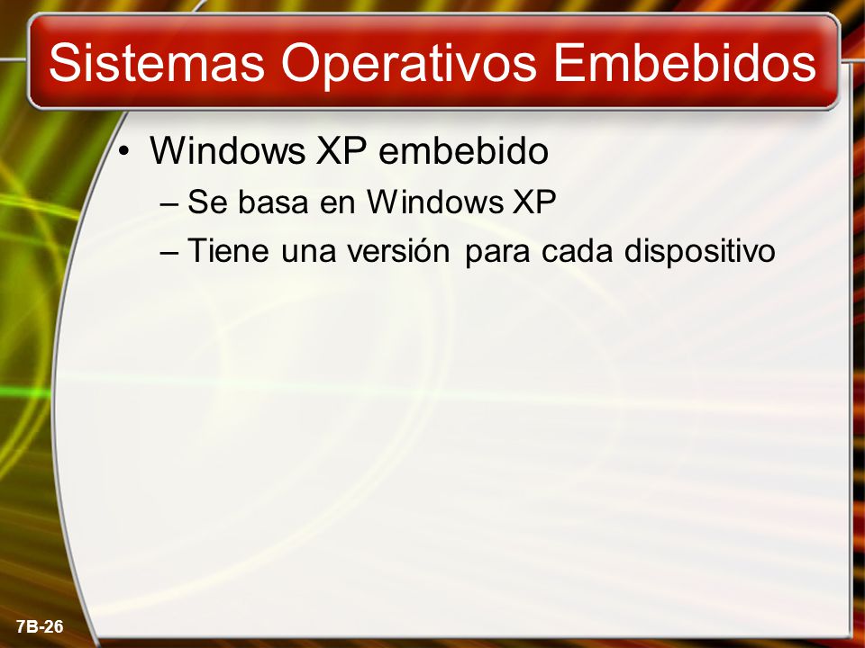 7B-26 Sistemas Operativos Embebidos Windows XP embebido –Se basa en Windows XP –Tiene una versión para cada dispositivo