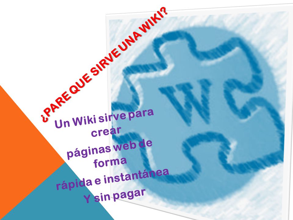 Un Wiki sirve para crear páginas web de forma rápida e instantánea Y sin pagar ¿PARE QUE SIRVE UNA WIKI