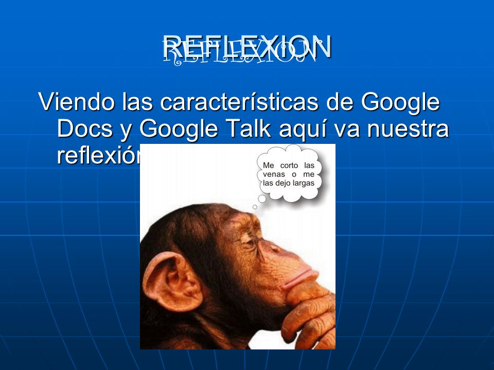 REFLEXION Viendo las características de Google Docs y Google Talk aquí va nuestra reflexión : REFLEXION