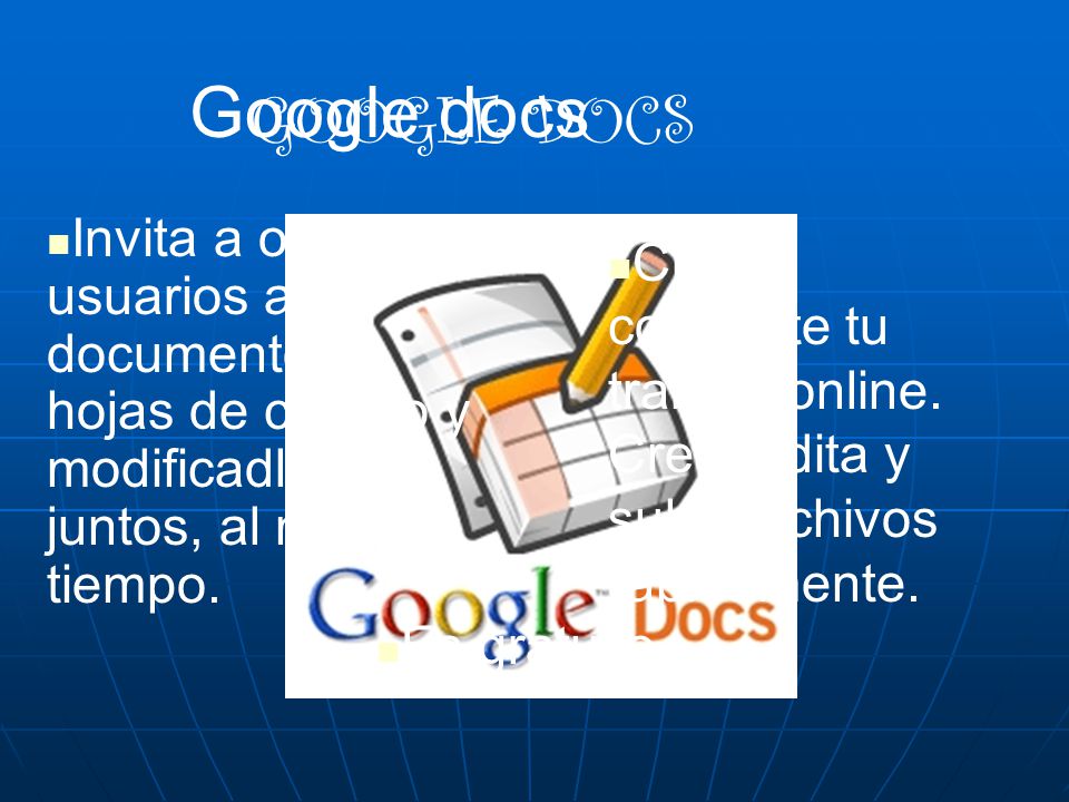 Google docs GOOGLE DOCS Invita a otros usuarios a tus documentos y hojas de cálculo y modificadlos juntos, al mismo tiempo.