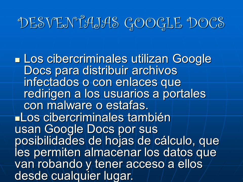 DESVENTAJAS GOOGLE DOCS Los cibercriminales utilizan Google Docs para distribuir archivos infectados o con enlaces que redirigen a los usuarios a portales con malware o estafas.