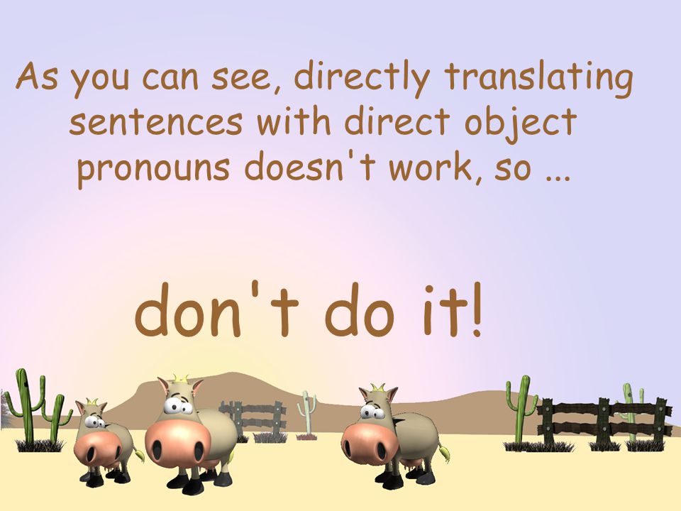 As you can see, directly translating sentences with direct object pronouns doesn t work, so...