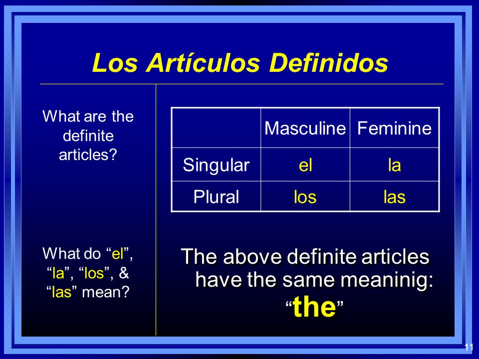 10 When referring to males and females as a single group, or to masculine and feminine objects together, always use the masculine plural: When referring to males and females as a single group, or to masculine and feminine objects together, always use the masculine plural: the boys the boys and girls #3#3 los chicos the boy students the boy & girl students los estudiantes Los sustantivos (nouns): What if there is a mixed group.