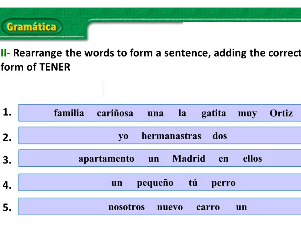 II- Rearrange the words to form a sentence, adding the correct form of TENER