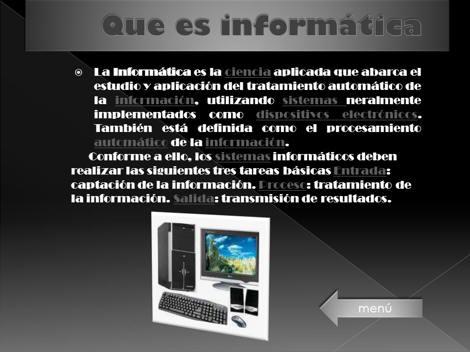  La Informática es la ciencia aplicada que abarca el estudio y aplicación del tratamiento automático de la información, utilizando sistemas neralmente implementados como dispositivos electrónicos.