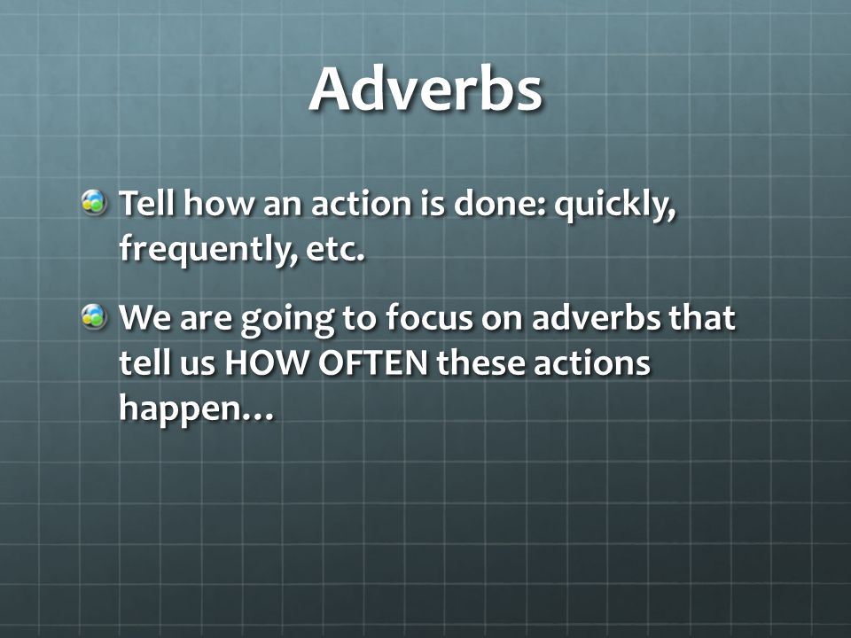 Adverbs Tell how an action is done: quickly, frequently, etc.