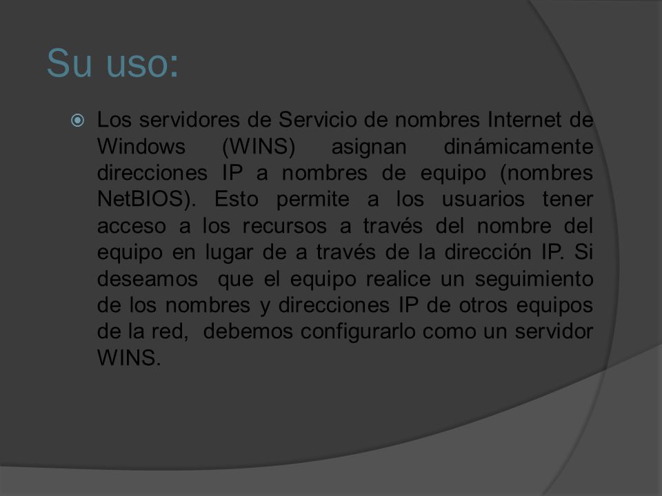 Su uso:  Los servidores de Servicio de nombres Internet de Windows (WINS) asignan dinámicamente direcciones IP a nombres de equipo (nombres NetBIOS).