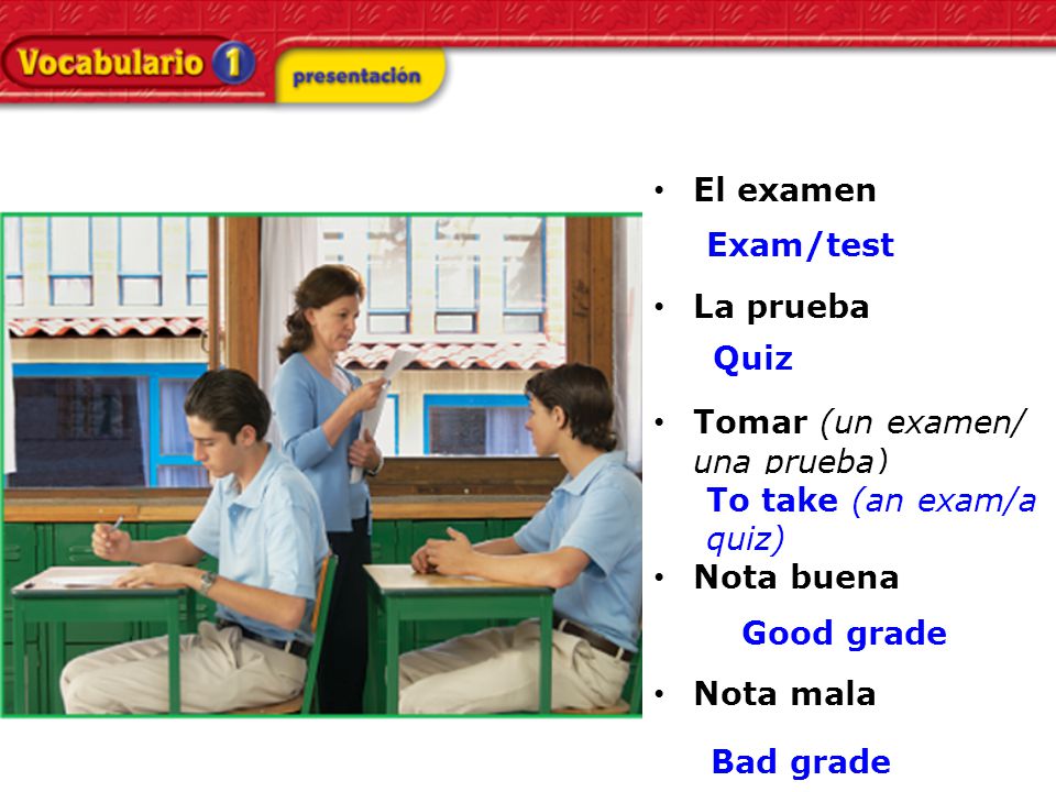 El examen La prueba Tomar (un examen/ una prueba) Nota buena Nota mala Exam/test Quiz To take (an exam/a quiz) Good grade Bad grade