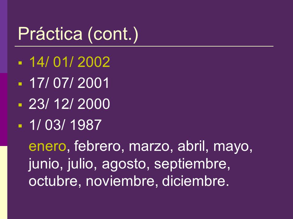 Práctica Match the following dates with the list of months provided below:  14/ 01/ 2002  17/ 07/ 2001  23/ 12/ 2000  1/ 03/ 1987 enero, febrero, marzo, abril, mayo, junio, julio, agosto, septiembre, octubre, noviembre, diciembre.