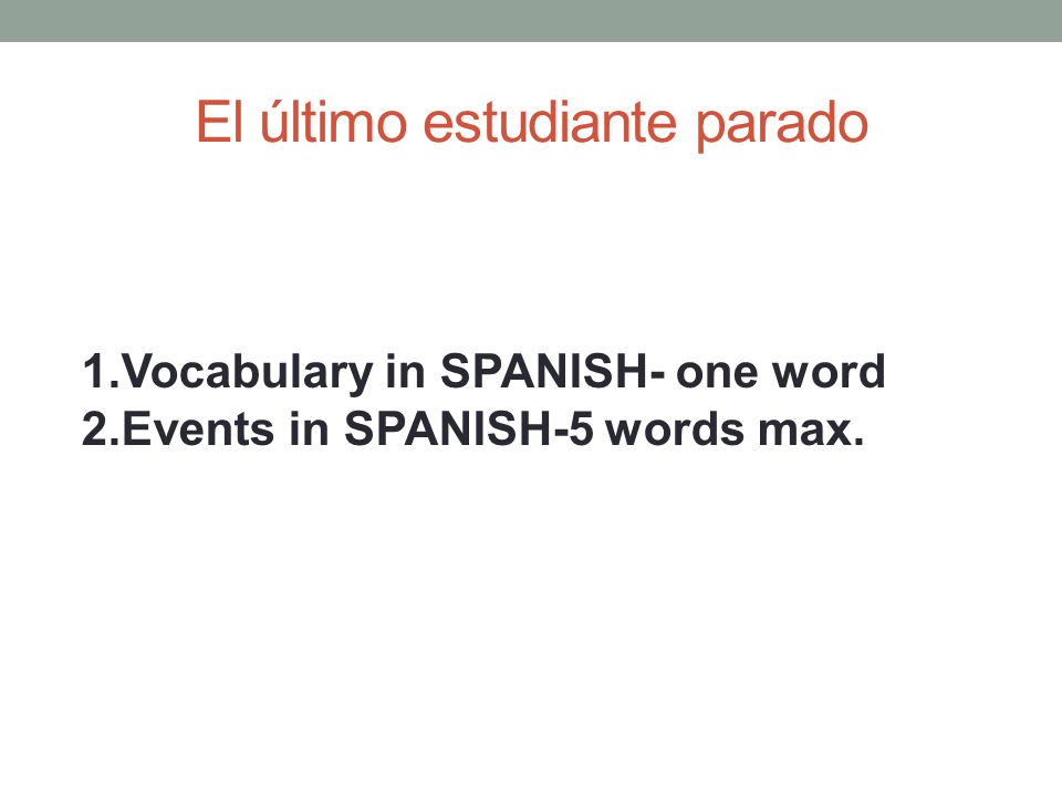 El último estudiante parado 1.Vocabulary in SPANISH- one word 2.Events in SPANISH-5 words max.