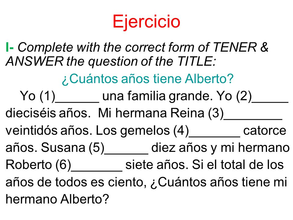 Ejercicio I- Complete with the correct form of TENER & ANSWER the question of the TITLE: ¿Cuántos años tiene Alberto.