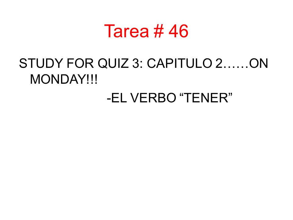 Tarea # 46 STUDY FOR QUIZ 3: CAPITULO 2……ON MONDAY!!! -EL VERBO TENER