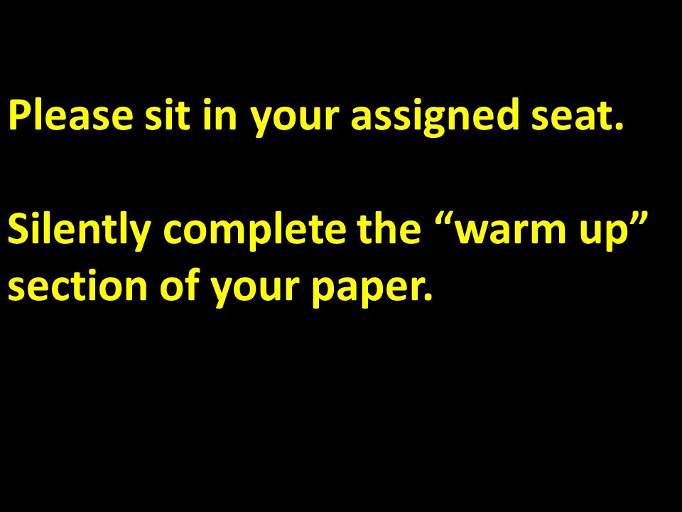 Please sit in your assigned seat. Silently complete the warm up section of your paper.