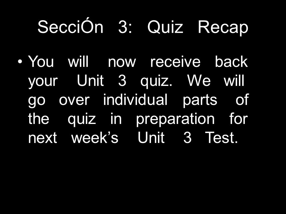 SecciÓn 3: Quiz Recap You will now receive back your Unit 3 quiz.
