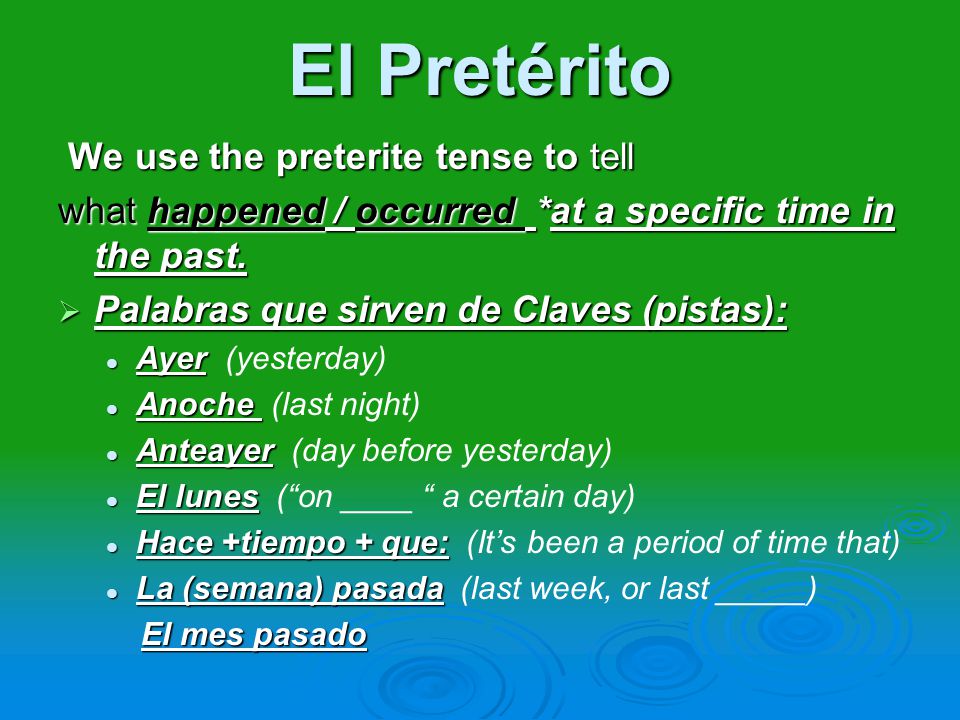 El Pretérito We use the preterite tense to tell We use the preterite tense to tell what happened / occurred *at a specific time in the past.